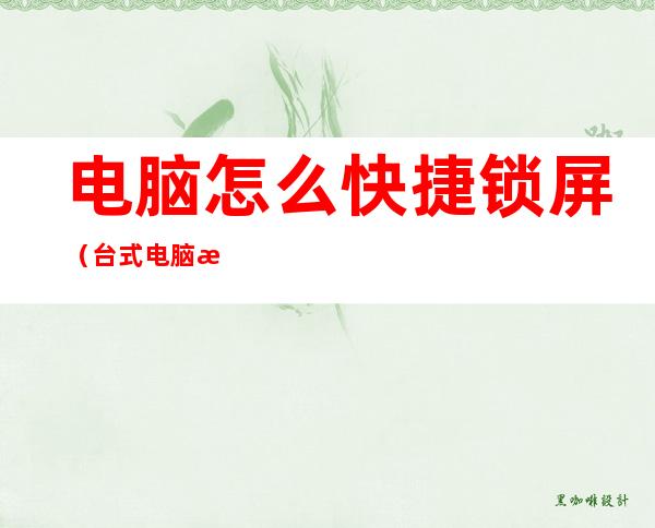 电脑怎么快捷锁屏(台式电脑怎么快捷锁屏)