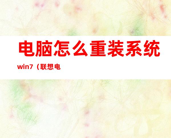 电脑怎么重装系统win7(联想电脑怎么重装系统win7)