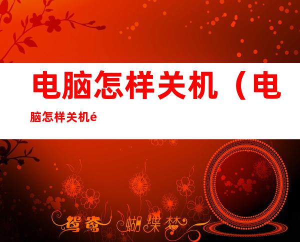 电脑怎样关机(电脑怎样关机重启)