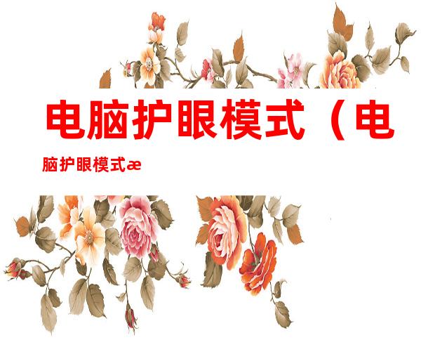 电脑护眼模式(电脑护眼模式怎么设置)