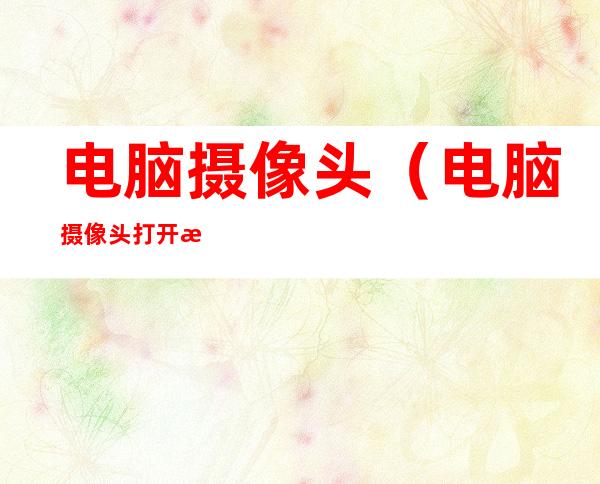 电脑摄像头（电脑摄像头打开是黑的）