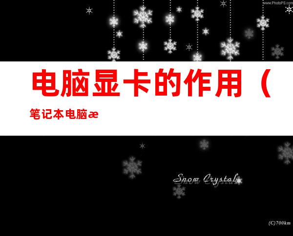 电脑显卡的作用（笔记本电脑显卡的作用）