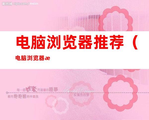 电脑浏览器推荐(电脑浏览器推荐下载)