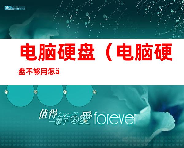电脑硬盘(电脑硬盘不够用怎么扩容)