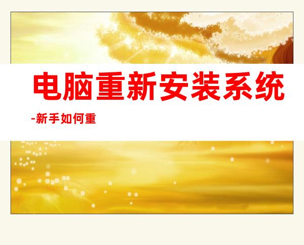 电脑重新安装系统-新手如何重装win10系统?