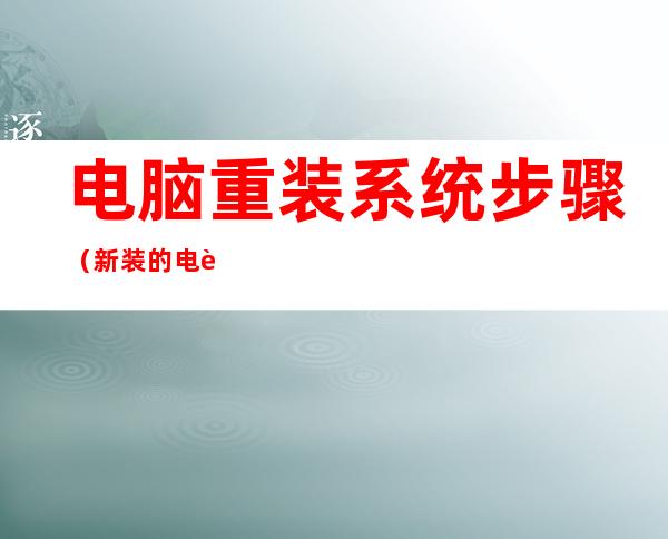 电脑重装系统步骤（新装的电脑怎么装系统）