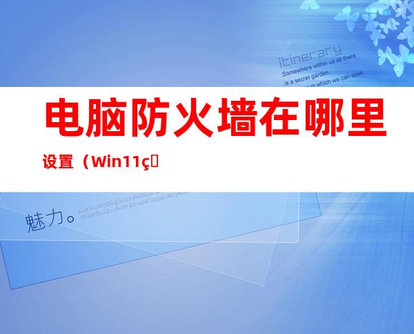 电脑防火墙在哪里设置(Win11电脑防火墙在哪里设置)