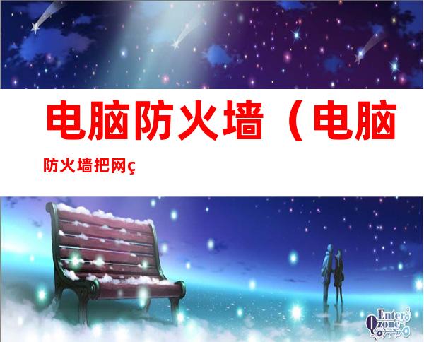 电脑防火墙(电脑防火墙把网络拦截了怎么办)
