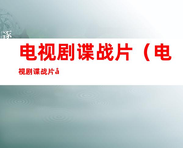 电视剧谍战片(电视剧谍战片大全集)