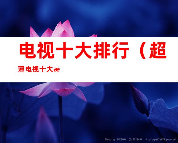电视十大排行(超薄电视十大排行)