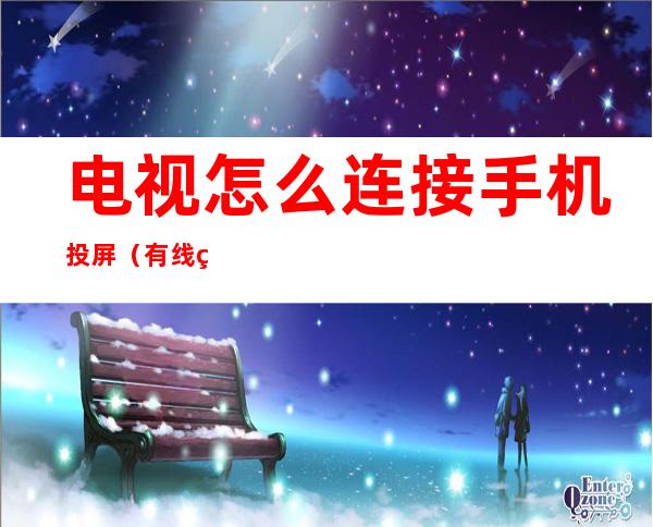 电视怎么连接手机投屏(有线电视怎么连接手机投屏)