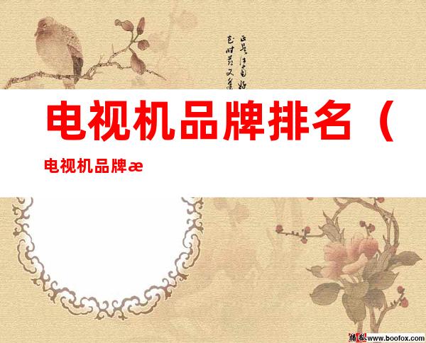电视机品牌排名(电视机品牌排名前十名)