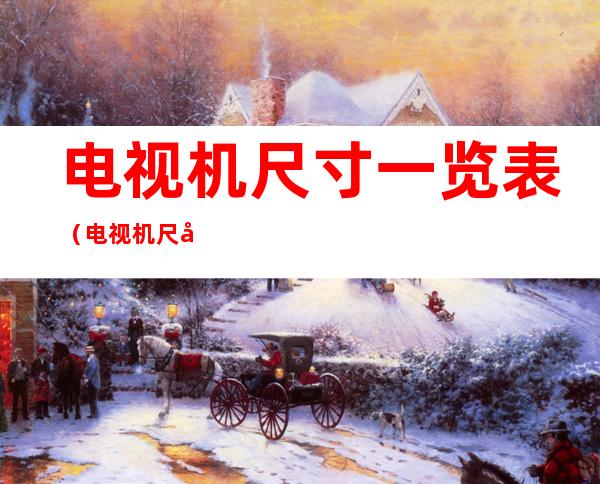电视机尺寸一览表(电视机尺寸一览表75寸长宽)