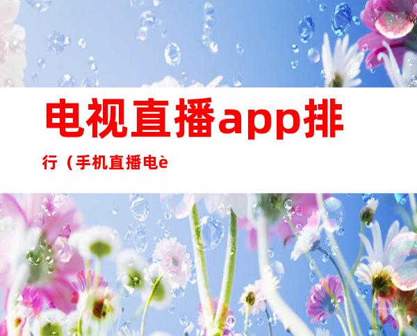 电视直播app排行(手机直播电视app排名)