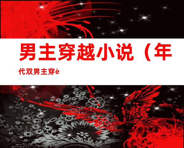 男主穿越小说(年代双男主穿越小说)