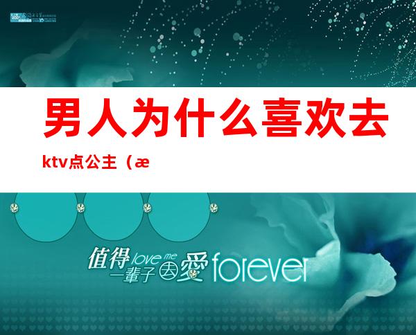 男人为什么喜欢去ktv点公主(所有男人都会去ktv找公主吗)