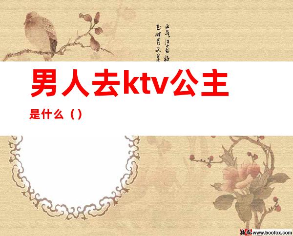 男人去ktv公主是什么（）
