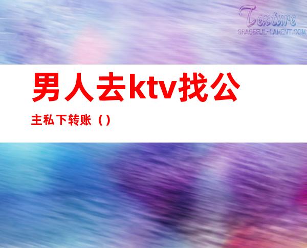 男人去ktv找公主私下转账()