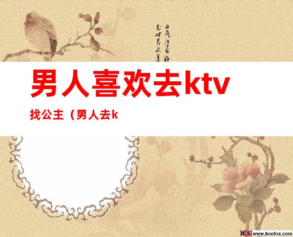 男人喜欢去ktv找公主(男人去ktv叫公主)