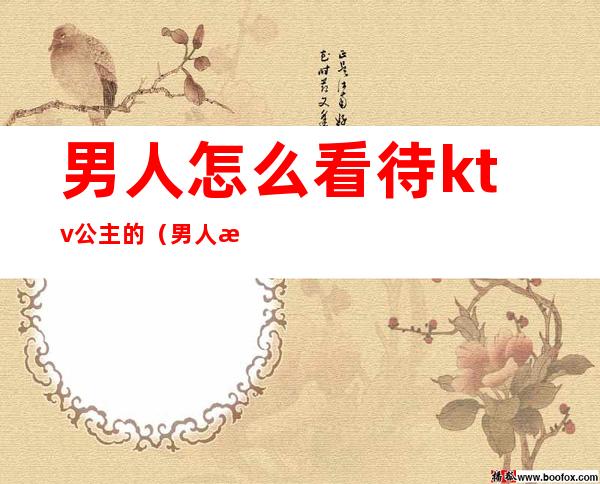 男人怎么看待ktv公主的（男人怎么看待ktv公主的身材）