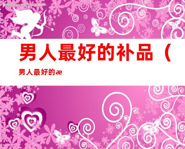 男人最好的补品(男人最好的滋补品)