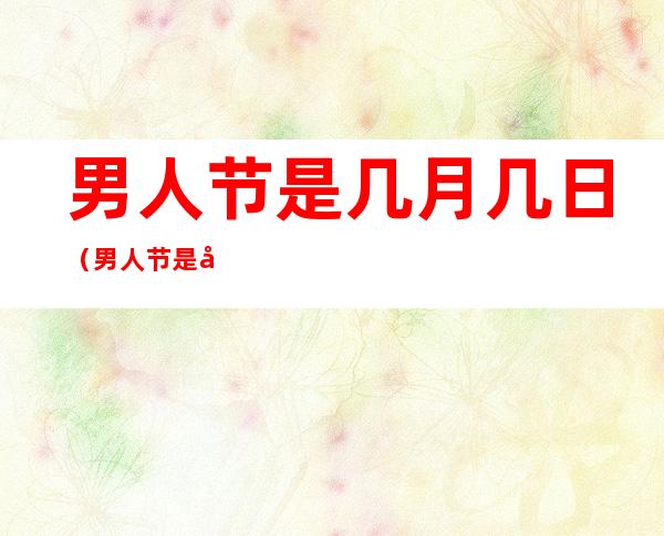 男人节是几月几日(男人节是几月几日?图片)