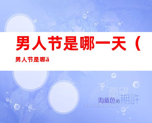 男人节是哪一天(男人节是哪一天比较好)