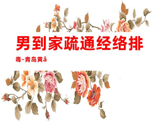 男到家疏通经络排毒 – 青岛黄岛长江路商务KTV