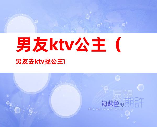 男友ktv公主(男友去ktv找公主)