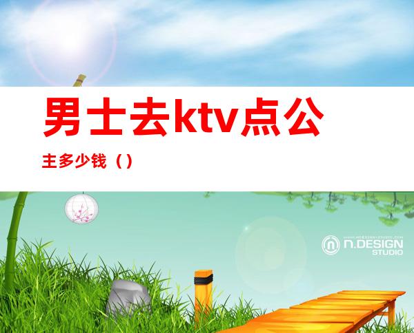 男士去ktv点公主多少钱（）