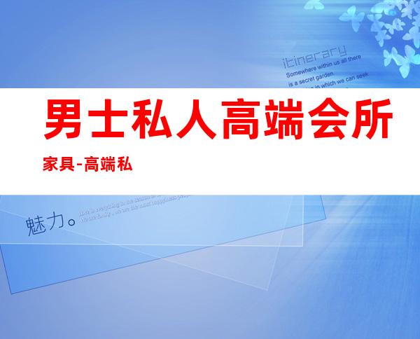 男士私人高端会所家具-高端私人会所是干啥的?