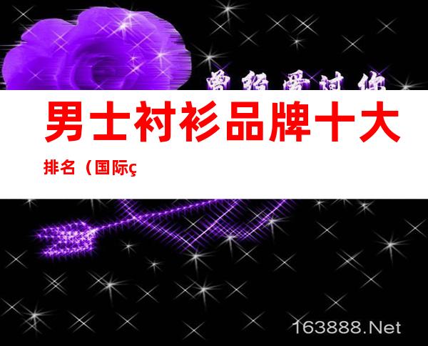 男士衬衫品牌十大排名(国际男士衬衫品牌十大排名)