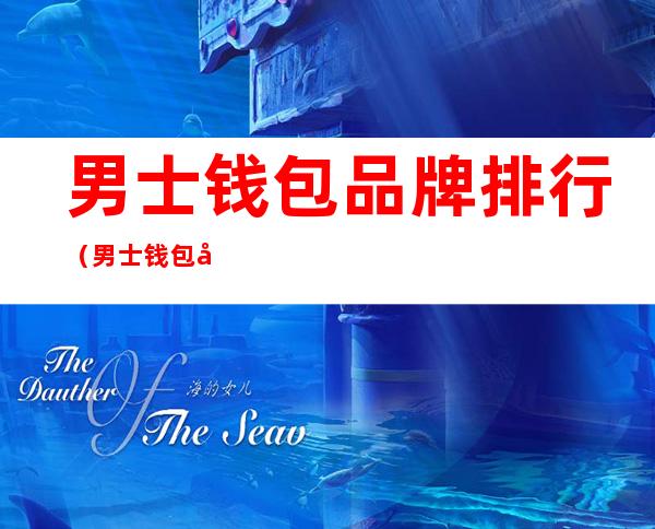 男士钱包品牌排行(男士钱包品牌排行榜国产)