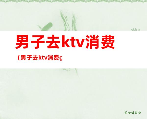 男子去ktv消费(男子去ktv消费的钱属于赃款,可以要回来吗)
