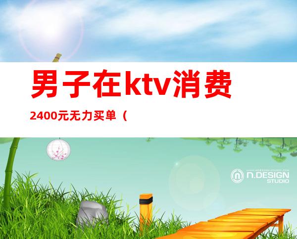 男子在ktv消费2400元无力买单(男子在KTV消费不愿付钱,不料出门丢了性命)