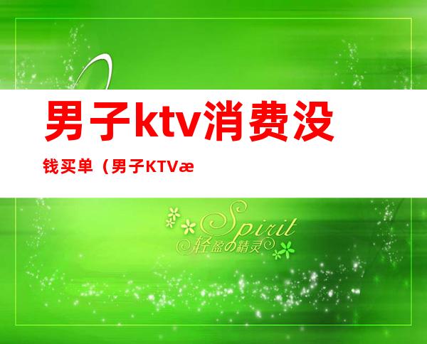 男子ktv消费没钱买单(男子KTV消费不愿意付钱,谁料刚出门就丢了性命)