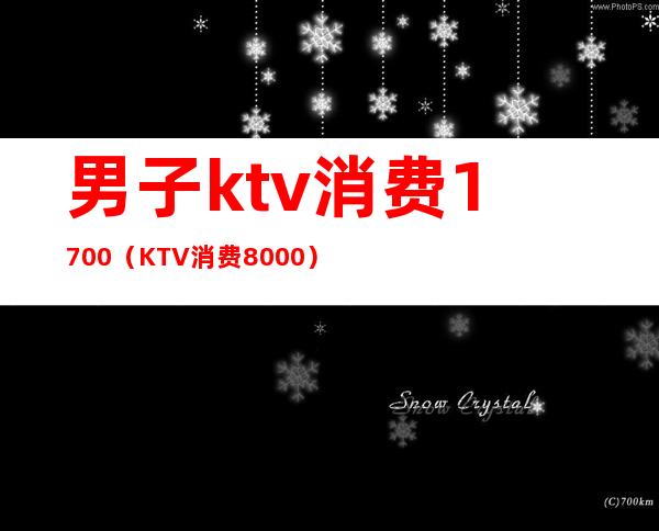 男子ktv消费1700(KTV消费8000)