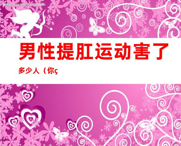 男性提肛运动害了多少人(你知道提肛运动害了多少人)
