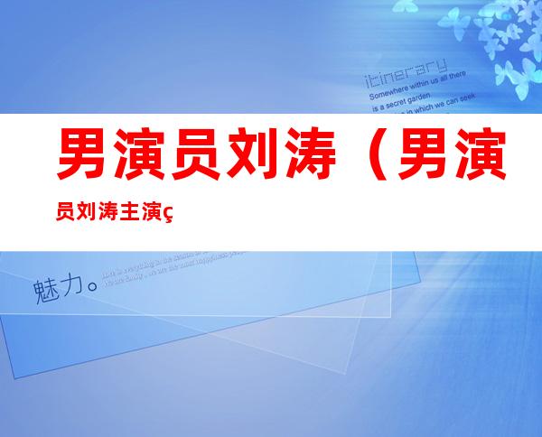 男演员刘涛(男演员刘涛主演的新电视剧有哪些)