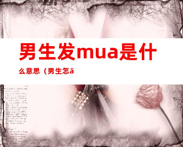 男生发mua是什么意思(男生怎么说mua)
