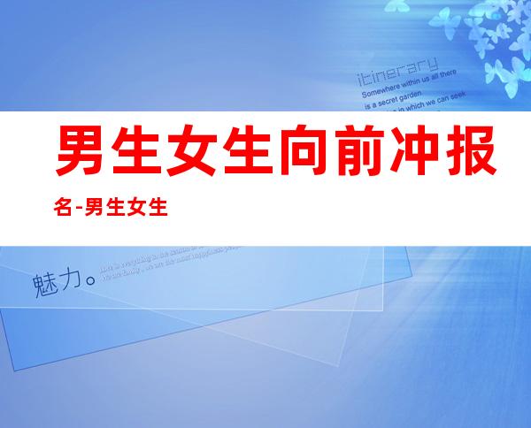 男生女生向前冲报名-男生女生向前冲未成年可以报名吗