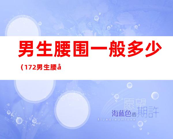 男生腰围一般多少(172男生腰围一般多少)