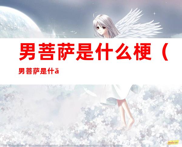 男菩萨是什么梗(男菩萨是什么梗?)
