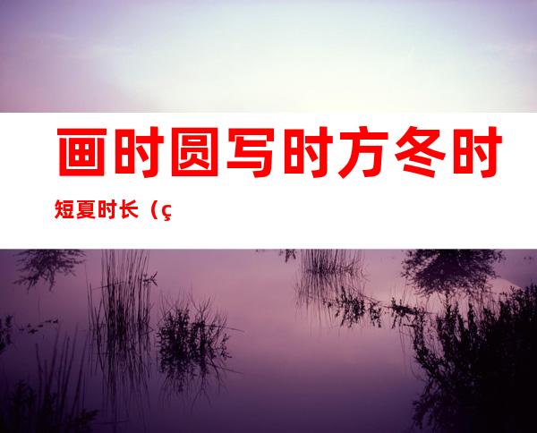 画时圆写时方冬时短夏时长（画时圆写时方冬时短夏时长是）