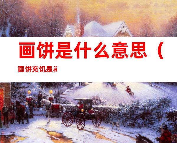 画饼是什么意思(画饼充饥是什么意思)