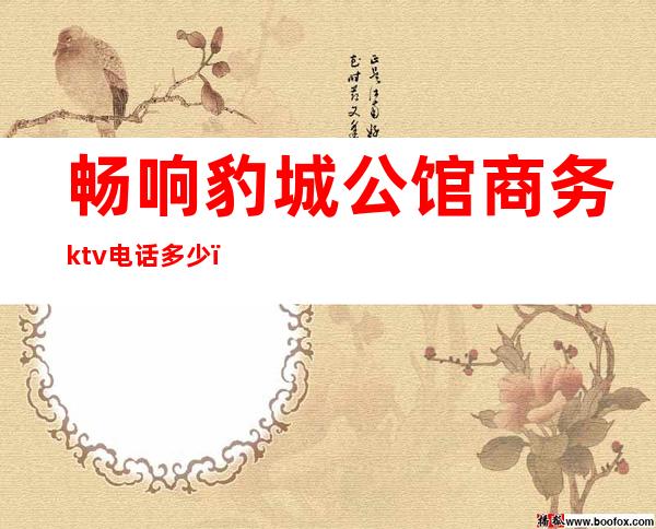畅响豹城公馆商务ktv电话多少(豹城公馆商务KTV 评论)