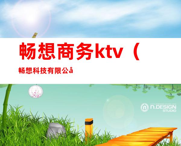 畅想商务ktv(畅想科技有限公司)