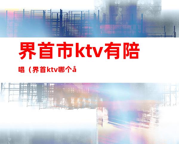 界首市ktv有陪唱(界首ktv哪个好)