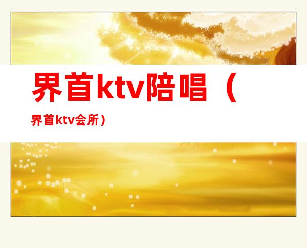 界首ktv陪唱（界首ktv会所）