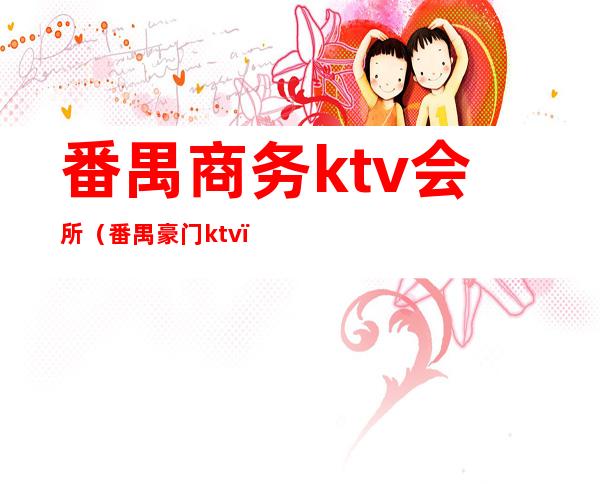 番禺商务ktv会所（番禺豪门ktv）